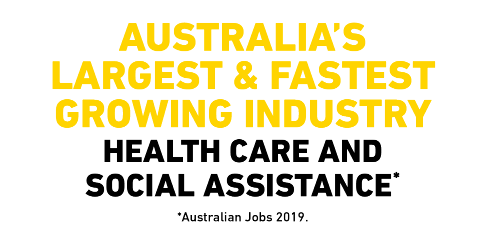 Australia's largest and fastest growing industry Health Care and Social Assistance